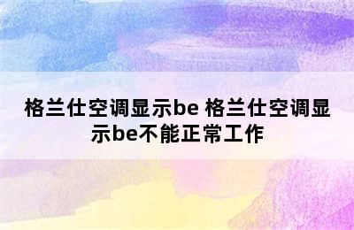 格兰仕空调显示be 格兰仕空调显示be不能正常工作